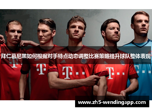 拜仁慕尼黑如何根据对手特点动态调整比赛策略提升球队整体表现