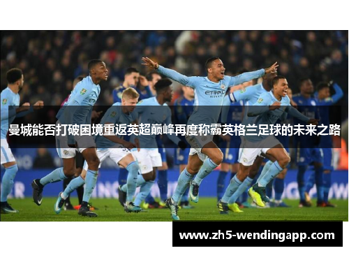 曼城能否打破困境重返英超巅峰再度称霸英格兰足球的未来之路