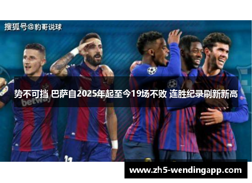 势不可挡 巴萨自2025年起至今19场不败 连胜纪录刷新新高