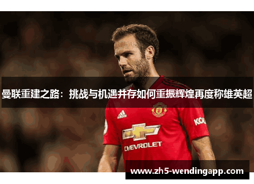 曼联重建之路：挑战与机遇并存如何重振辉煌再度称雄英超
