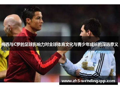 梅西与C罗的足球影响力对全球体育文化与青少年成长的深远意义