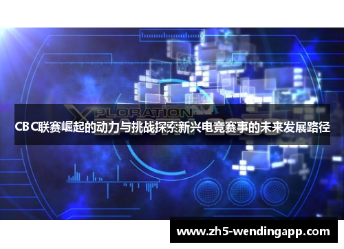 CBC联赛崛起的动力与挑战探索新兴电竞赛事的未来发展路径