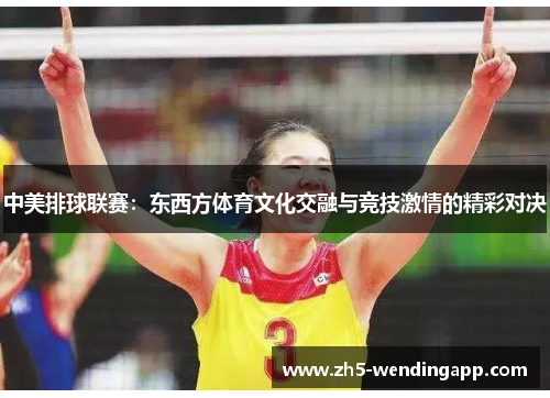 中美排球联赛：东西方体育文化交融与竞技激情的精彩对决