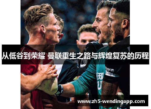 从低谷到荣耀 曼联重生之路与辉煌复苏的历程