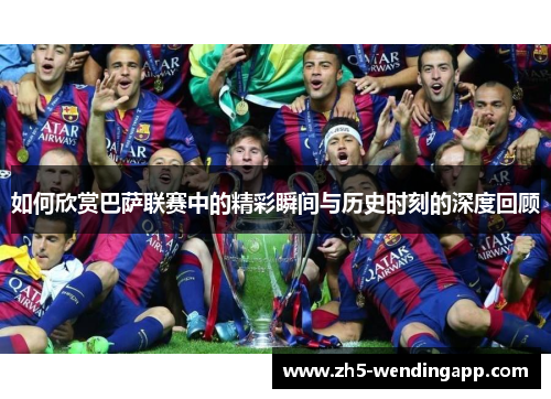 如何欣赏巴萨联赛中的精彩瞬间与历史时刻的深度回顾