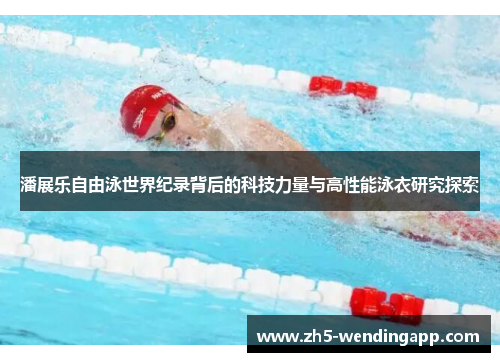潘展乐自由泳世界纪录背后的科技力量与高性能泳衣研究探索