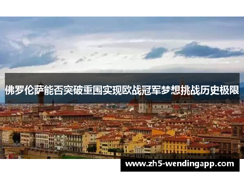 佛罗伦萨能否突破重围实现欧战冠军梦想挑战历史极限