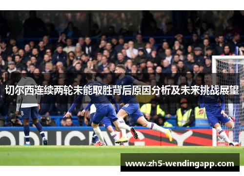 切尔西连续两轮未能取胜背后原因分析及未来挑战展望