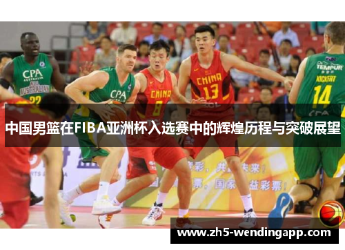 中国男篮在FIBA亚洲杯入选赛中的辉煌历程与突破展望
