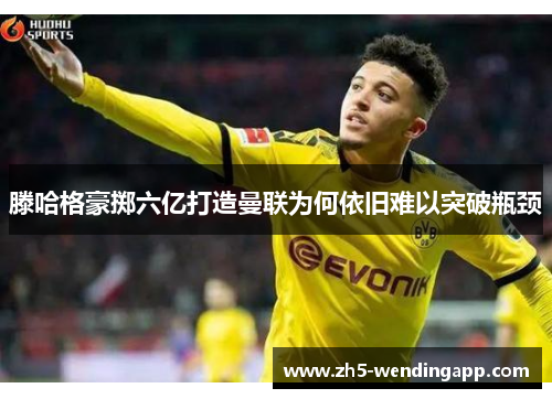 滕哈格豪掷六亿打造曼联为何依旧难以突破瓶颈