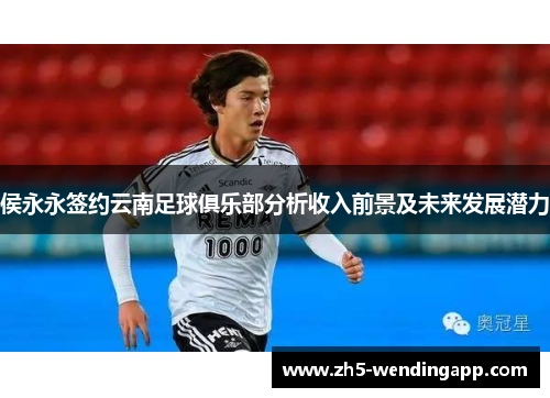 侯永永签约云南足球俱乐部分析收入前景及未来发展潜力