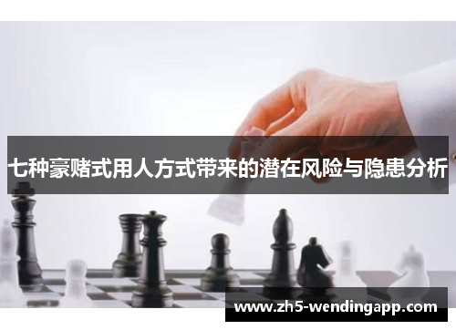 七种豪赌式用人方式带来的潜在风险与隐患分析