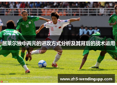居莱尔独中两元的进攻方式分析及其背后的战术运用