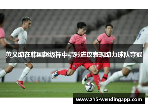 黄义助在韩国超级杯中精彩进攻表现助力球队夺冠