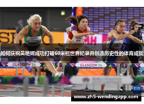 如何庆祝吴艳妮成功打破60米栏世界纪录并创造历史性的体育成就