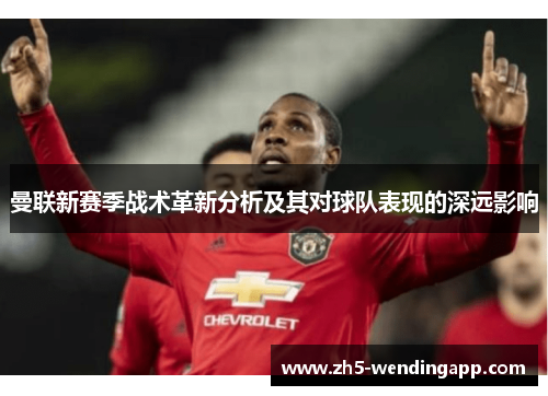 曼联新赛季战术革新分析及其对球队表现的深远影响