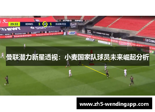 曼联潜力新星透视：小麦国家队球员未来崛起分析