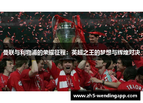 曼联与利物浦的荣耀征程：英超之王的梦想与辉煌对决