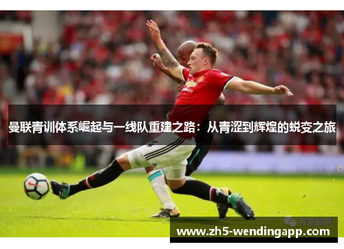 曼联青训体系崛起与一线队重建之路:从青涩到辉煌的蜕变之旅 曼联青训体系崛起与一线队重建之路:从青涩到辉煌的蜕变之旅