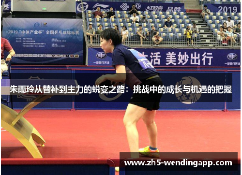 朱雨玲从替补到主力的蜕变之路:挑战中的成长与机遇的把握 朱雨玲从替补到主力的蜕变之路:挑战中的成长与机遇的把握