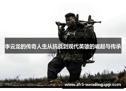 李云龙的传奇人生从抗战到现代英雄的崛起与传承 李云龙的传奇人生从抗战到现代英雄的崛起与传承